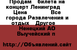 Продам 2 билета на концерт“Ленинград “ › Цена ­ 10 000 - Все города Развлечения и отдых » Другое   . Ненецкий АО,Выучейский п.